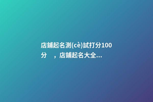 店鋪起名測(cè)試打分100分，店鋪起名大全名字推薦